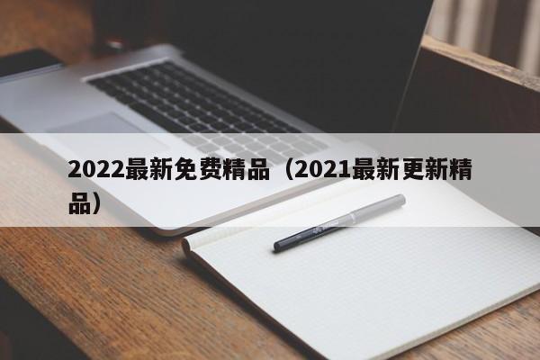 2022最新免费精品（2021最新更新精品）