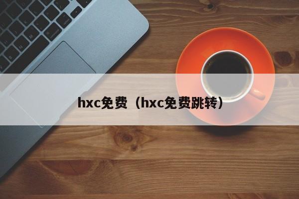 hxc免费（hxc免费跳转）