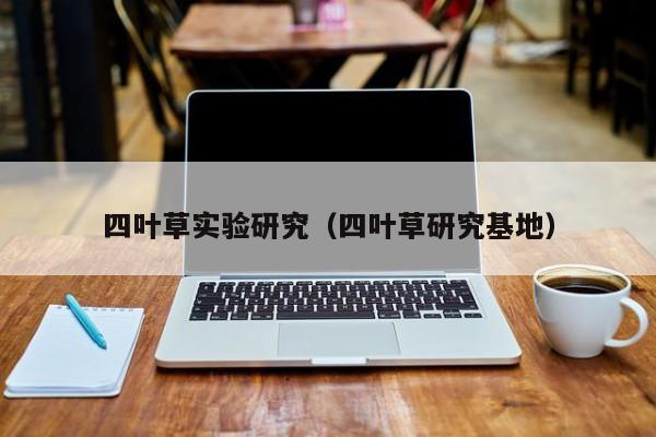 四叶草实验研究（四叶草研究基地）