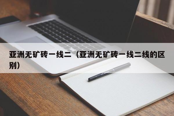 亚洲无矿砖一线二（亚洲无矿砖一线二线的区别）