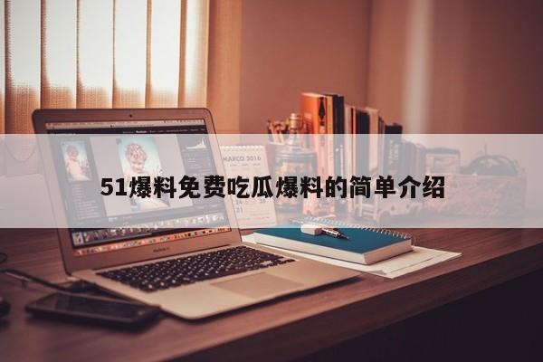 51爆料免费吃瓜爆料的简单介绍