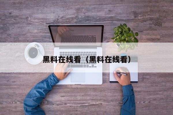 黑料在线看（黑料在线看）