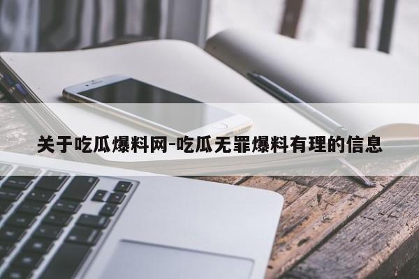 关于吃瓜爆料网-吃瓜无罪爆料有理的信息