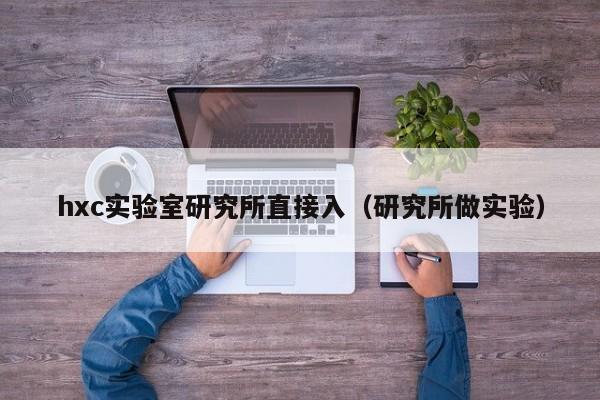 hxc实验室研究所直接入（研究所做实验）