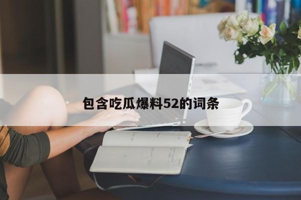包含吃瓜爆料52的词条