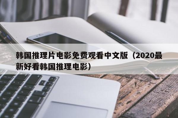 韩国推理片电影免费观看中文版（2020最新好看韩国推理电影）