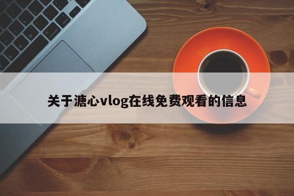 关于溏心vlog在线免费观看的信息