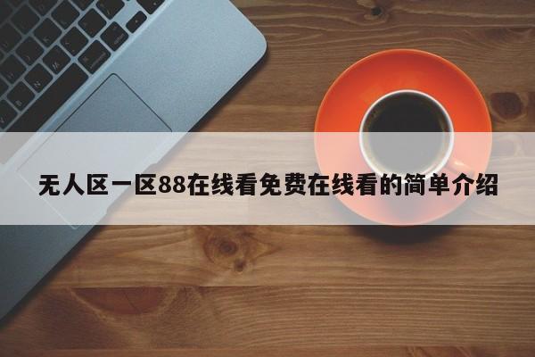 无人区一区88在线看免费在线看的简单介绍