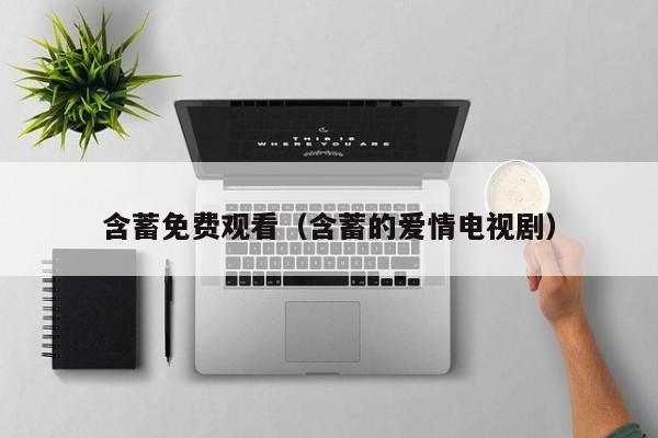 含蓄免费观看（含蓄的爱情电视剧）