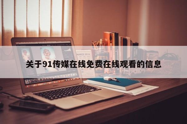 关于91传媒在线免费在线观看的信息