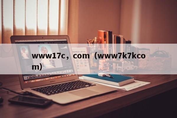 www17c，com（www7k7kcom）