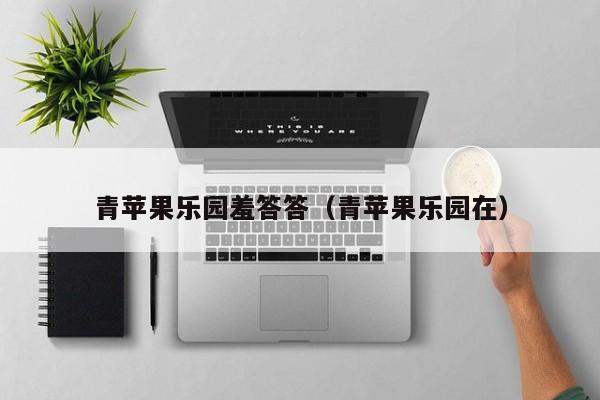 青苹果乐园羞答答（青苹果乐园在）