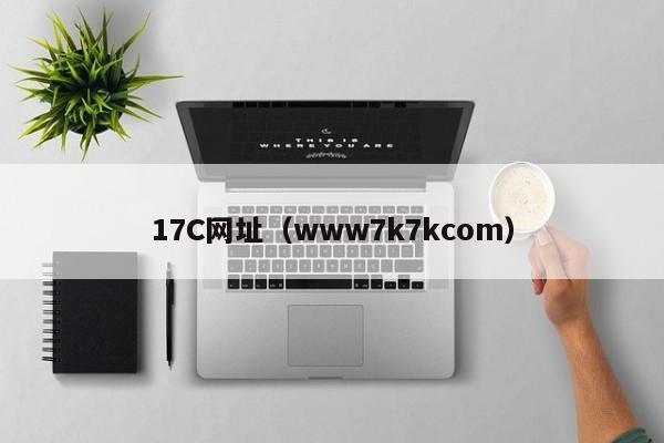 17C网址（www7k7kcom）
