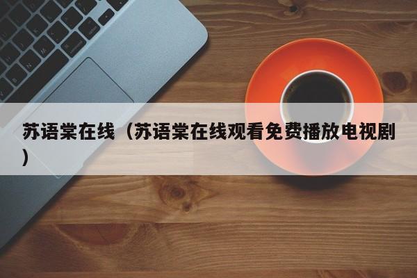苏语棠在线（苏语棠在线观看免费播放电视剧）