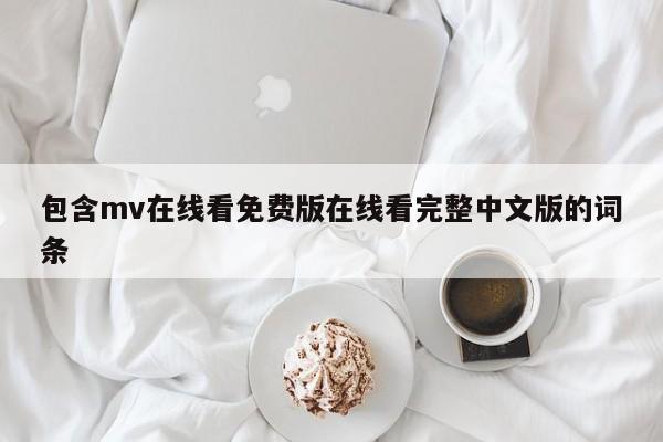 包含mv在线看免费版在线看完整中文版的词条