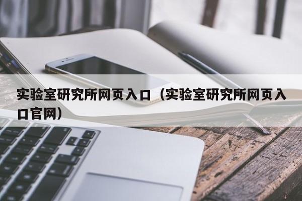 实验室研究所网页入口（实验室研究所网页入口官网）